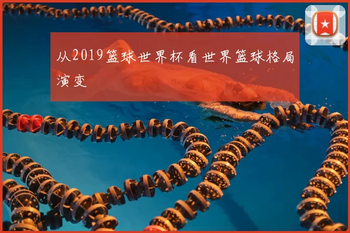从2019篮球世界杯看世界篮球格局演变