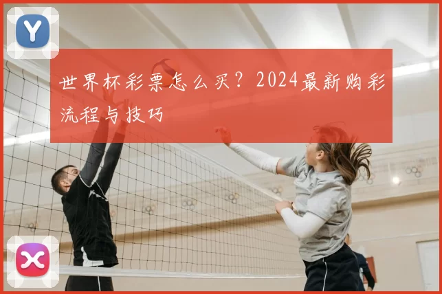世界杯彩票怎么买？2024最新购彩流程与技巧