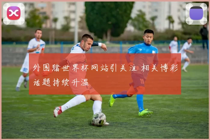 外围赌世界杯网站引关注 相关博彩话题持续升温