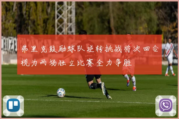 弗里克鼓励球队逆转挑战将次回合视为两场独立比赛全力争胜
