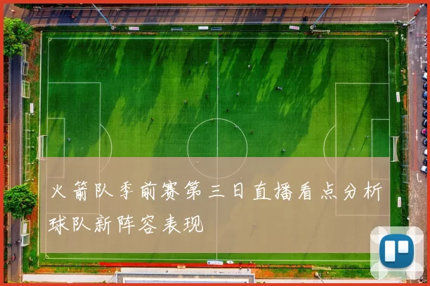 火箭队季前赛第三日直播看点分析球队新阵容表现