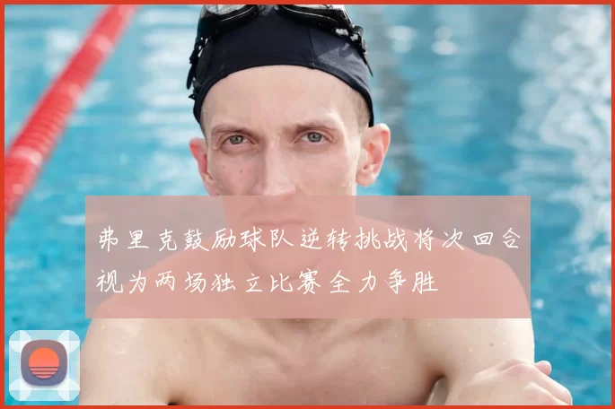 弗里克鼓励球队逆转挑战将次回合视为两场独立比赛全力争胜