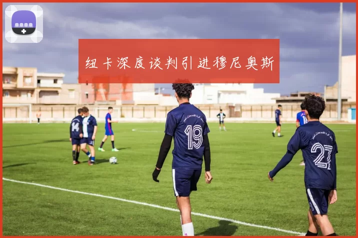 纽卡深度谈判引进穆尼奥斯