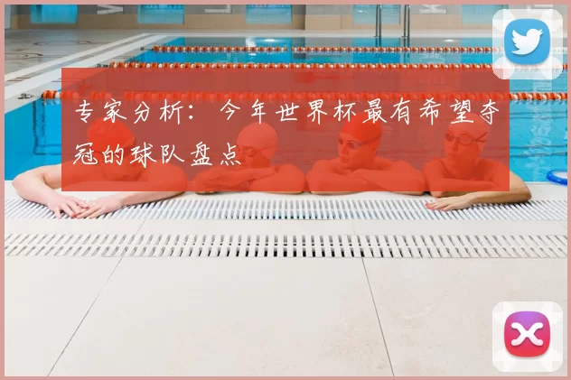专家分析：今年世界杯最有希望夺冠的球队盘点